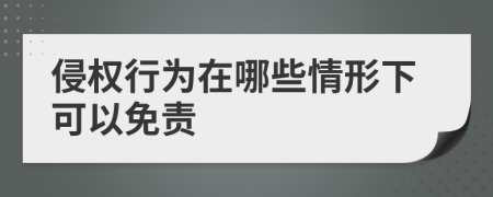 侵权行为在哪些情形下可以免责