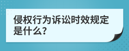 侵权行为诉讼时效规定是什么？