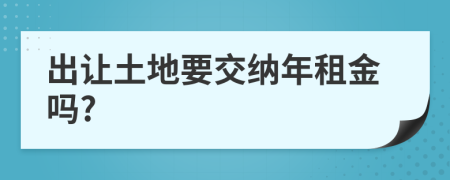 出让土地要交纳年租金吗?