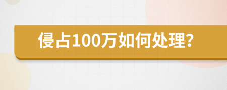 侵占100万如何处理？