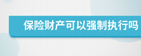 保险财产可以强制执行吗