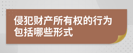 侵犯财产所有权的行为包括哪些形式