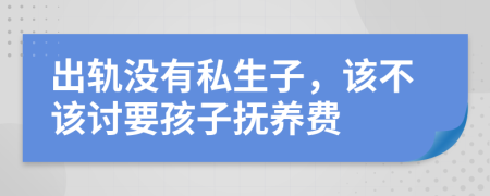 出轨没有私生子，该不该讨要孩子抚养费