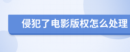 侵犯了电影版权怎么处理
