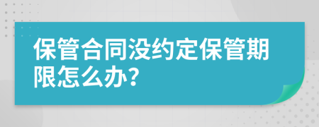 保管合同没约定保管期限怎么办？