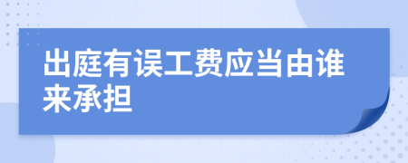 出庭有误工费应当由谁来承担