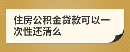 住房公积金贷款可以一次性还清么