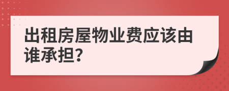 出租房屋物业费应该由谁承担？