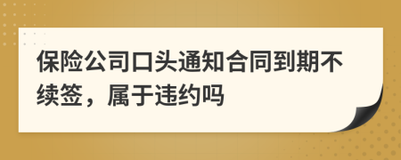 保险公司口头通知合同到期不续签，属于违约吗