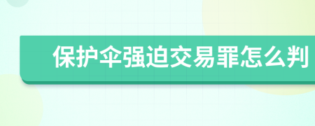 保护伞强迫交易罪怎么判