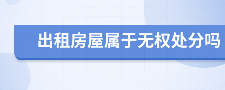 出租房屋属于无权处分吗