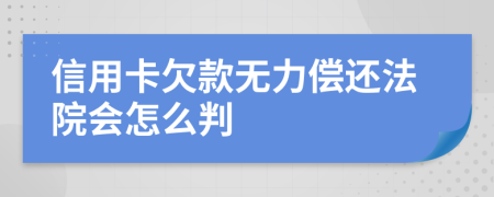 信用卡欠款无力偿还法院会怎么判