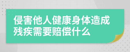 侵害他人健康身体造成残疾需要赔偿什么