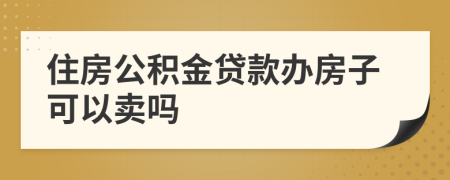 住房公积金贷款办房子可以卖吗