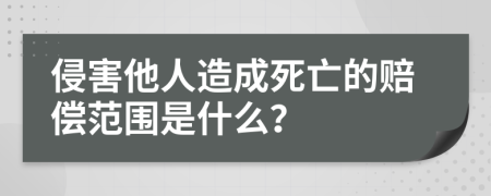 侵害他人造成死亡的赔偿范围是什么？