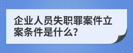 企业人员失职罪案件立案条件是什么？