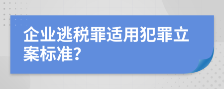 企业逃税罪适用犯罪立案标准？