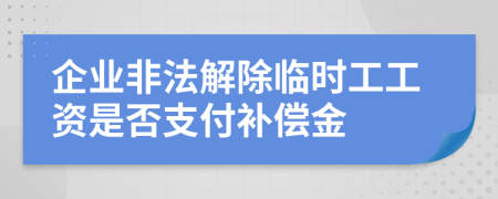 企业非法解除临时工工资是否支付补偿金