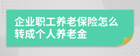 企业职工养老保险怎么转成个人养老金