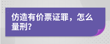 仿造有价票证罪，怎么量刑？