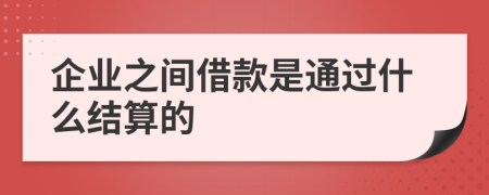 企业之间借款是通过什么结算的