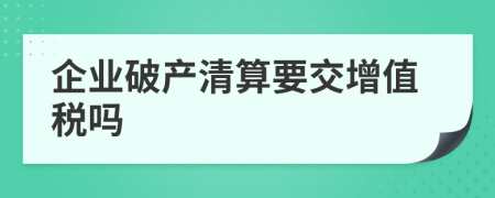 企业破产清算要交增值税吗