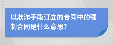 以欺诈手段订立的合同中的强制合同是什么意思?