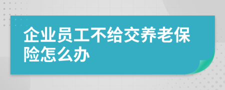 企业员工不给交养老保险怎么办