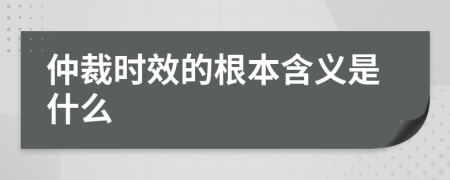 仲裁时效的根本含义是什么