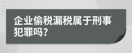 企业偷税漏税属于刑事犯罪吗？