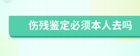 伤残鉴定必须本人去吗