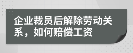 企业裁员后解除劳动关系，如何赔偿工资