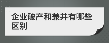 企业破产和兼并有哪些区别