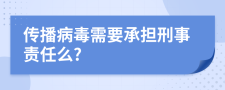 传播病毒需要承担刑事责任么?
