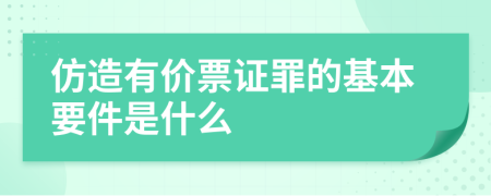 仿造有价票证罪的基本要件是什么