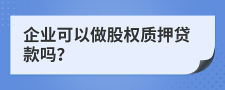 企业可以做股权质押贷款吗？