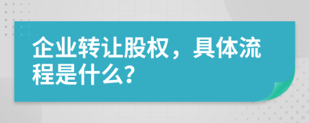 企业转让股权，具体流程是什么？