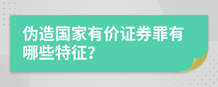 伪造国家有价证券罪有哪些特征？