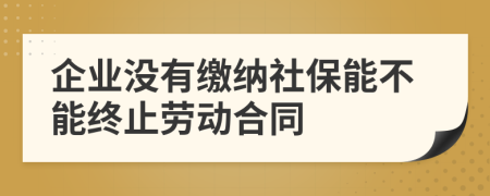 企业没有缴纳社保能不能终止劳动合同