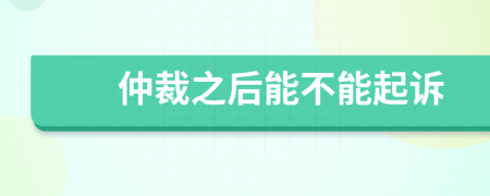 仲裁之后能不能起诉