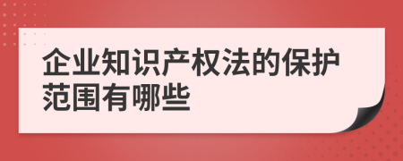 企业知识产权法的保护范围有哪些