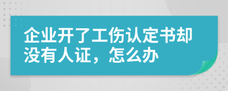 企业开了工伤认定书却没有人证，怎么办