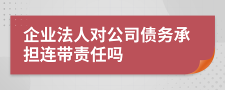 企业法人对公司债务承担连带责任吗