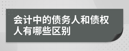 会计中的债务人和债权人有哪些区别