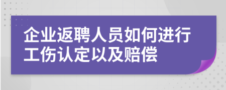 企业返聘人员如何进行工伤认定以及赔偿