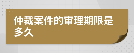 仲裁案件的审理期限是多久