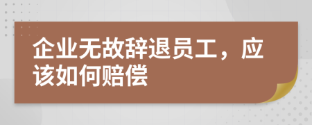 企业无故辞退员工，应该如何赔偿