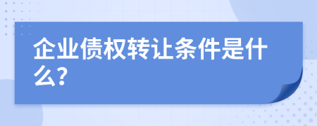 企业债权转让条件是什么？