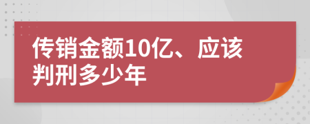 传销金额10亿、应该判刑多少年