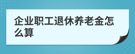 企业职工退休养老金怎么算